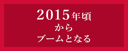 2015年頃からブームとなる